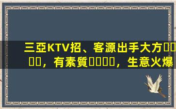 三亞KTV招、客源出手大方，有素質，生意火爆，